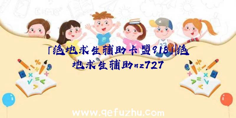 「绝地求生辅助卡盟918」|绝地求生辅助nz727